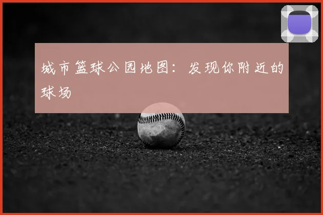 城市篮球公园地图：发现你附近的球场