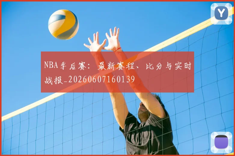 NBA季后赛：最新赛程、比分与实时战报_20260607160139