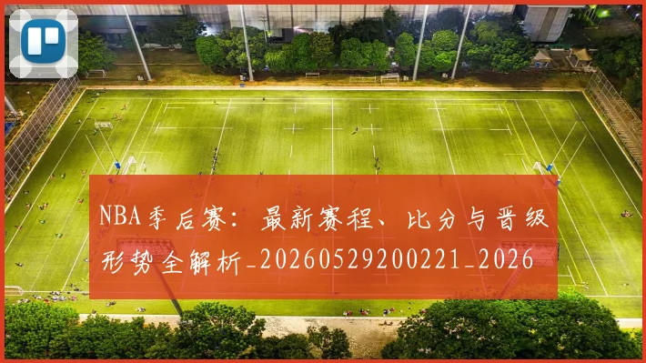 NBA季后赛：最新赛程、比分与晋级形势全解析_20260529200221_20260607160140