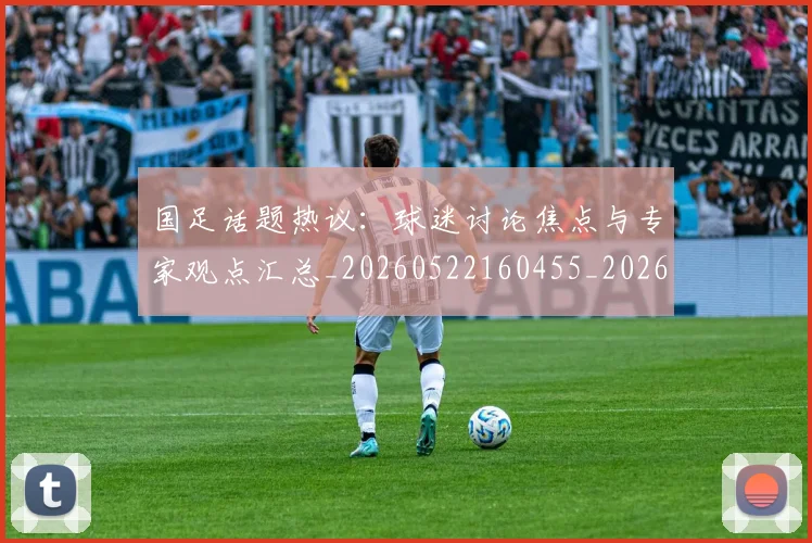 国足话题热议：球迷讨论焦点与专家观点汇总_20260522160455_20260609132350