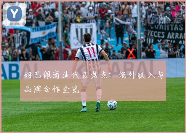 姆巴佩商业代言盘点：场外收入与品牌合作全览
