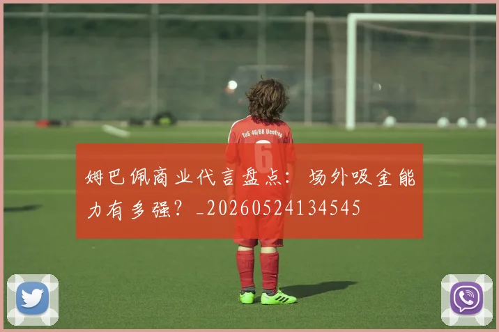 姆巴佩商业代言盘点：场外吸金能力有多强？_20260524134545