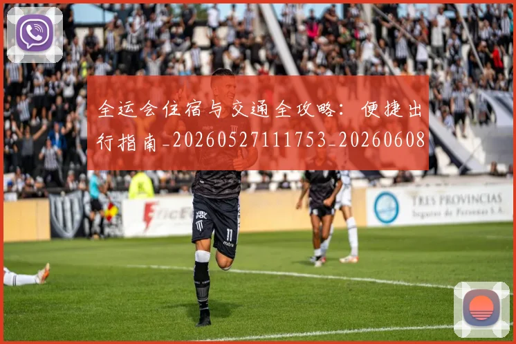 全运会住宿与交通全攻略:便捷出行指南_20260527111753_20260608142551