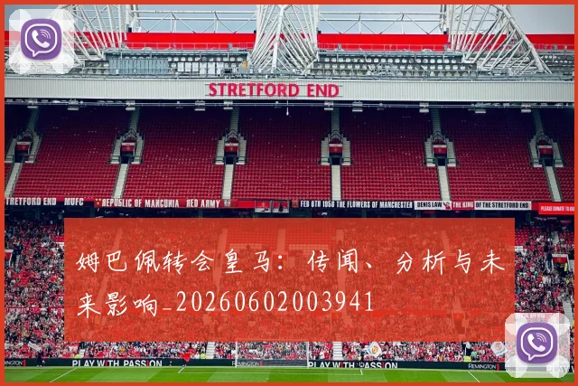 姆巴佩转会皇马：传闻、分析与未来影响_20260602003941