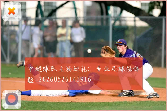 中超球队主场巡礼:专业足球场体验_20260526143916